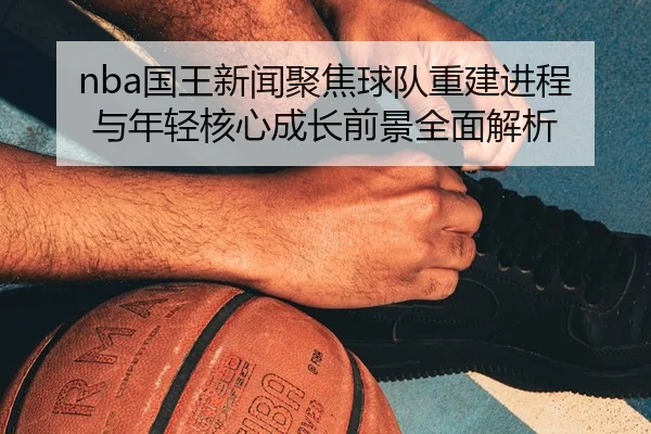guo-wang-xin-wen-ju-jiao-qiu-dui-chong-jian-jin-cheng-yu-nian-qing-he-xin-cheng-zhang-qian-jing-quan-mian-jie-xi-3-250.jpg