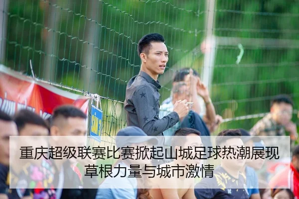 重庆超级联赛比赛掀起山城足球热潮展现草根力量与城市激情