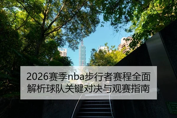 2026赛季nba步行者赛程全面解析球队关键对决与观赛指南