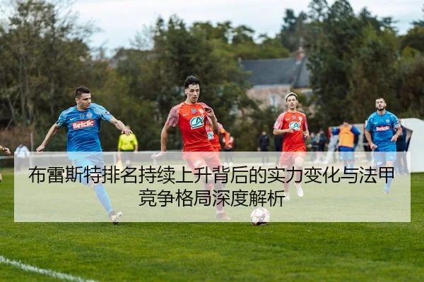 布雷斯特排名持续上升背后的实力变化与法甲竞争格局深度解析