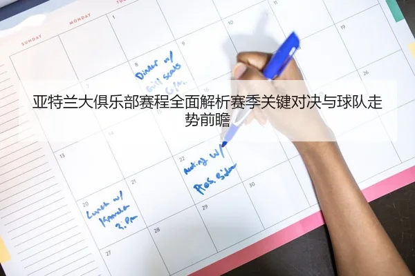 亚特兰大俱乐部赛程全面解析赛季关键对决与球队走势前瞻