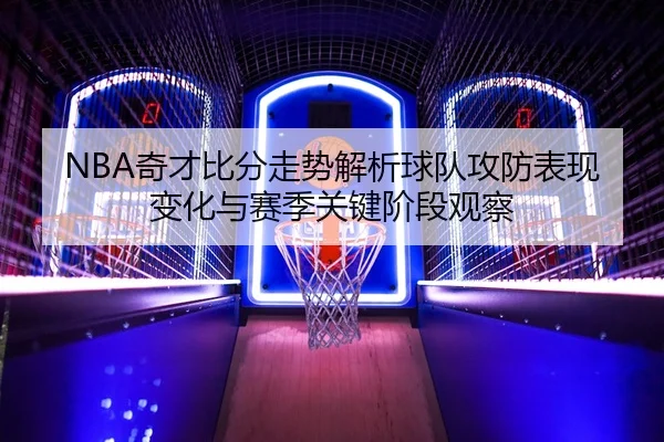 NBA奇才比分走势解析球队攻防表现变化与赛季关键阶段观察