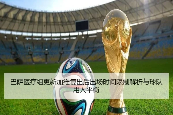 巴萨医疗组更新加维复出后出场时间限制解析与球队用人平衡