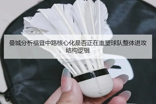 曼城分析福登中路核心化是否正在重塑球队整体进攻结构逻辑
